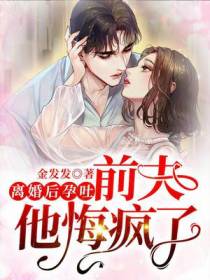 离婚后孕吐,前夫他悔疯了