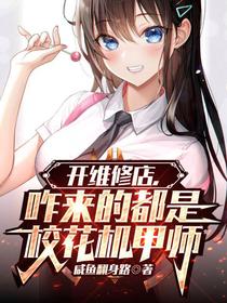 开维修店,咋来的都是校花机甲师