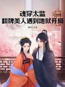 魂穿太监,翻牌美人遇到地狱开局