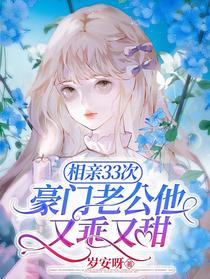 相亲33次,豪门老公他又乖又甜