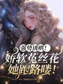 强势诱哄！娇软菟丝花她跑路喽！