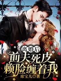离婚后，前夫死皮赖脸缠着我