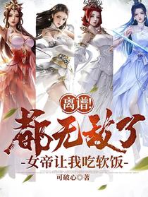 离谱！都无敌了,女帝让我吃软饭