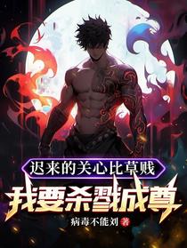 迟来的关心比草贱，我要杀戮成尊