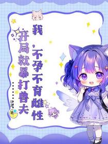 我，不孕不育雌性，开局就暴打兽夫