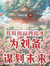开局桃园四结义为刘备谋划未来