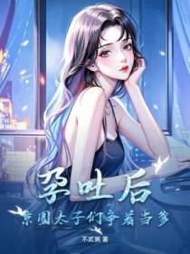 孕吐后，京圈太子们争着当爹