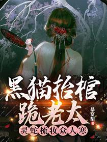 黑猫抬棺跪老太，灵蛇梳妆众人寒