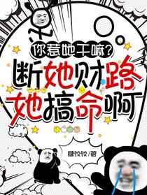 你惹她干嘛？断她财路她搞命啊