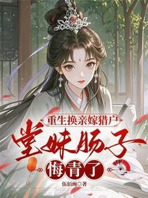 重生换亲嫁猎户，堂妹肠子悔青了