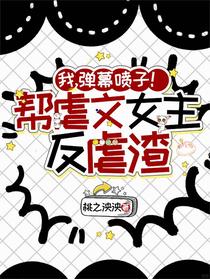 我，弹幕喷子！帮虐文女主反虐渣