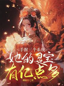 手握三个系统，她的灵宝有亿点多