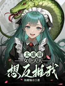 太虚弱，女仆天天想反推我