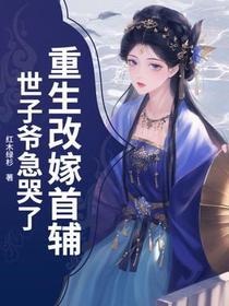 重生改嫁首辅，世子爷急哭了