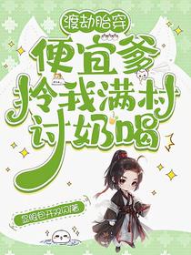 渡劫胎穿，便宜爹拎我满村讨奶喝