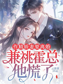 作精娇妻要离婚，兼祧霍总他慌了