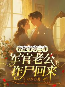 替嫁守寡三年，军官老公诈尸回来