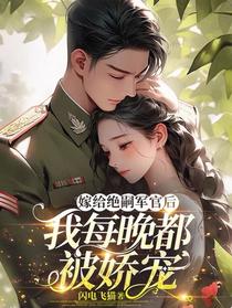 嫁给绝嗣军官后，我每晚都被娇宠